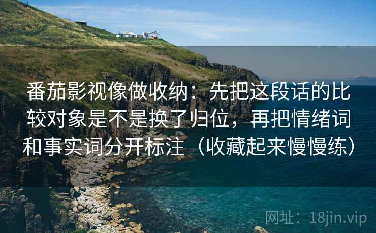 番茄影视像做收纳：先把这段话的比较对象是不是换了归位，再把情绪词和事实词分开标注（收藏起来慢慢练）