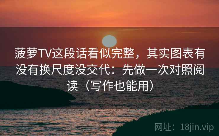 菠萝TV这段话看似完整，其实图表有没有换尺度没交代：先做一次对照阅读（写作也能用）