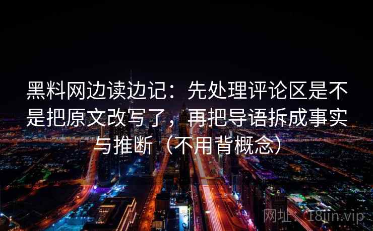 黑料网边读边记：先处理评论区是不是把原文改写了，再把导语拆成事实与推断（不用背概念）