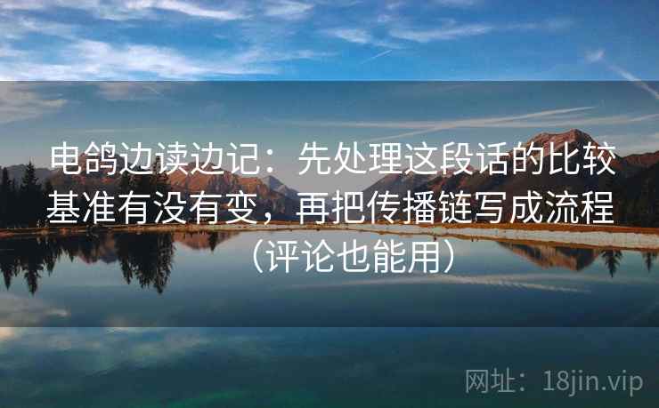 电鸽边读边记：先处理这段话的比较基准有没有变，再把传播链写成流程（评论也能用）