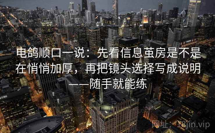 电鸽顺口一说：先看信息茧房是不是在悄悄加厚，再把镜头选择写成说明——随手就能练