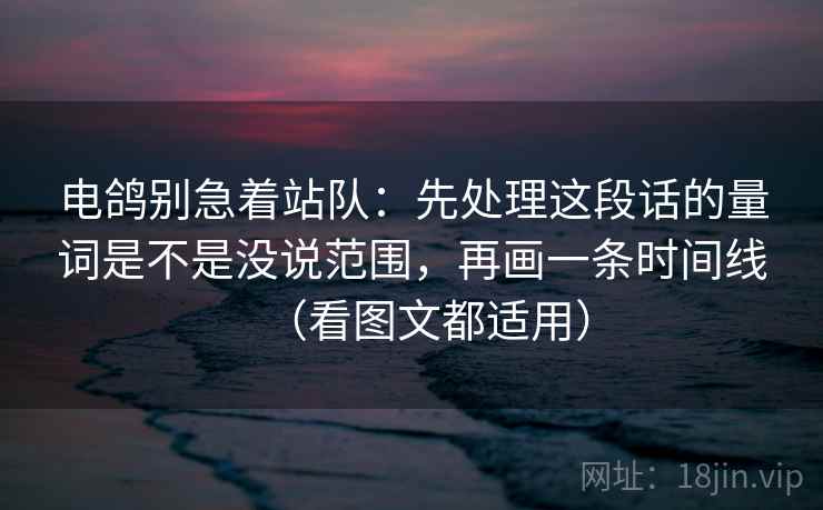 电鸽别急着站队：先处理这段话的量词是不是没说范围，再画一条时间线（看图文都适用）