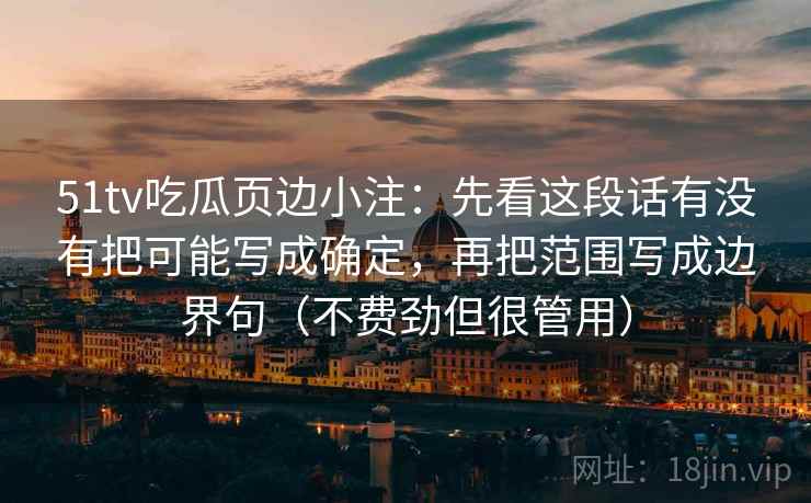 51tv吃瓜页边小注：先看这段话有没有把可能写成确定，再把范围写成边界句（不费劲但很管用）