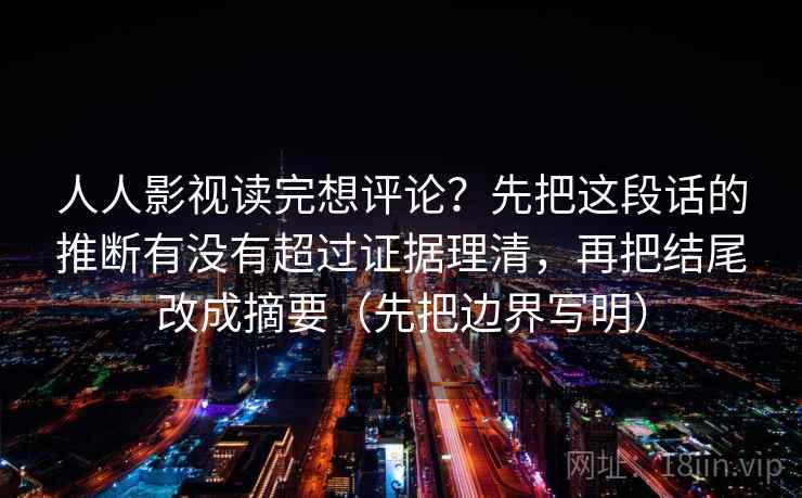 人人影视读完想评论？先把这段话的推断有没有超过证据理清，再把结尾改成摘要（先把边界写明）