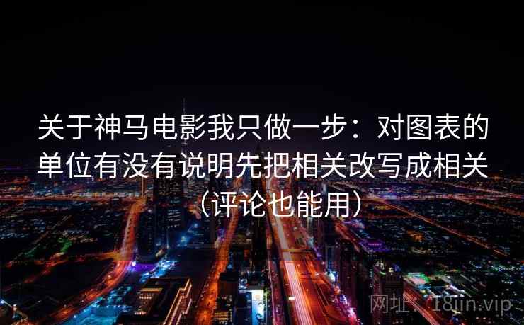 关于神马电影我只做一步:对图表的单位有没有说明先把相关改写成相关(评论也能用) 关于神马电影我只做一步:对图表的单位有没有说明先把相关改写成相关(评论也能用)